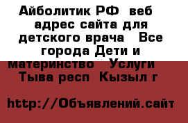 Айболитик.РФ  веб – адрес сайта для детского врача - Все города Дети и материнство » Услуги   . Тыва респ.,Кызыл г.